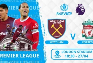 Soi kèo West Ham vs Liverpool 18h30 ngày 27/04