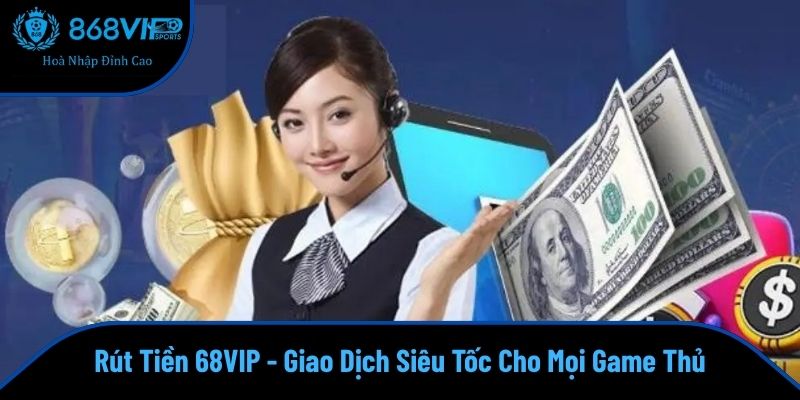 Rút Tiền 68VIP - Giao Dịch Siêu Tốc Cho Mọi Game Thủ