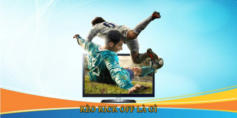Kèo kick off là gì