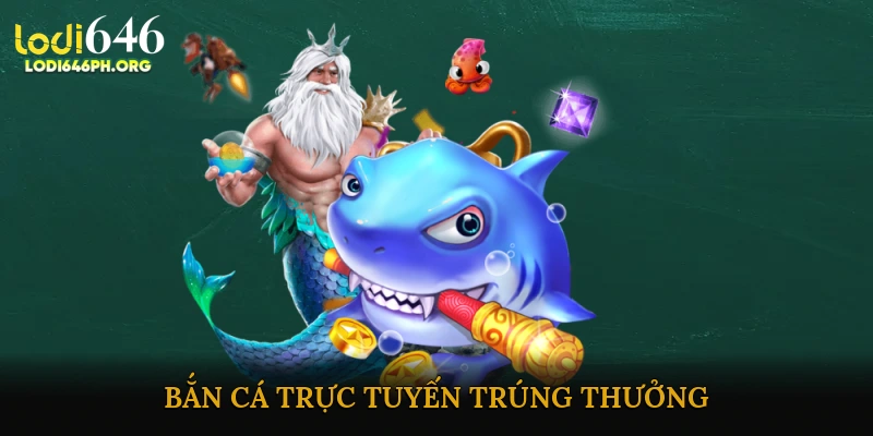 Bắn cá trực tuyến trúng thưởng