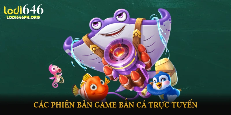 Các Phiên Bản Game Bắn Cá Trực Tuyến