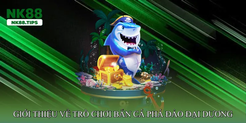 Giới thiệu về trò chơi Bắn cá phá đảo đại dương