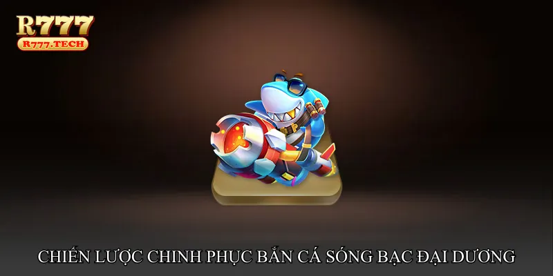 Chiến lược chinh phục Bắn cá sóng bạc đại dương