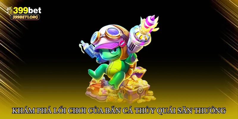 Khám phá lối chơi thú vị của Bắn cá thủy quái săn thưởng