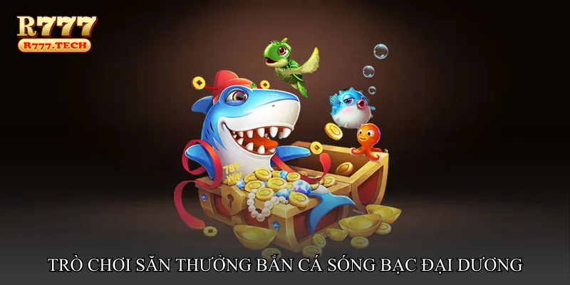 Bắn cá sóng bạc đại dương – Trò chơi săn thưởng kịch tính